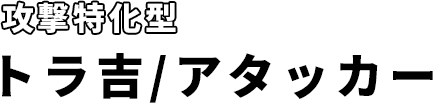 トラ吉/アタッカー（攻撃特化型）