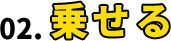 02. 乗せる